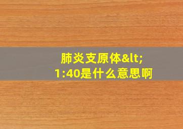 肺炎支原体<1:40是什么意思啊